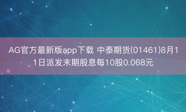 AG官方最新版app下载 中泰期货(01461)8月11日派发末期股息每10股0.068元
