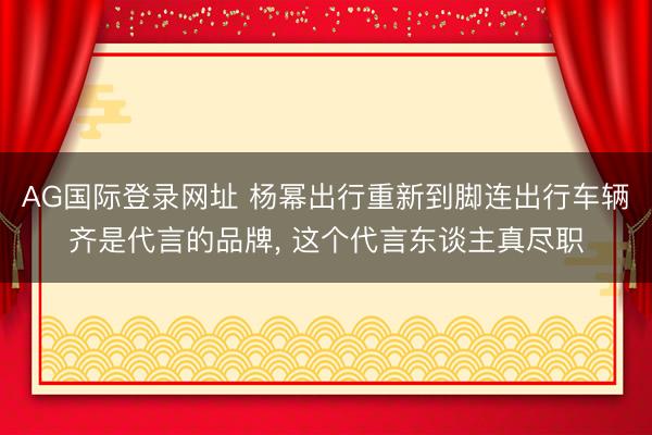 AG国际登录网址 杨幂出行重新到脚连出行车辆齐是代言的品牌，<a href=