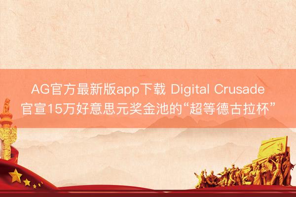 AG官方最新版app下载 Digital Crusade官宣15万好意思元奖金池的“超等德古拉杯”