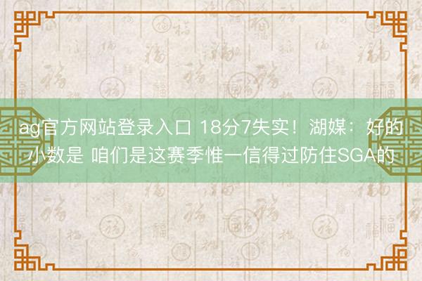 ag官方网站登录入口 18分7失实!湖媒:好的小数是 咱们是这赛季惟一信得过防住SGA的