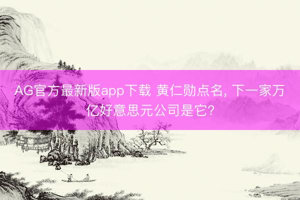 AG官方最新版app下载 黄仁勋点名， 下一家万亿好意思元公司是它?