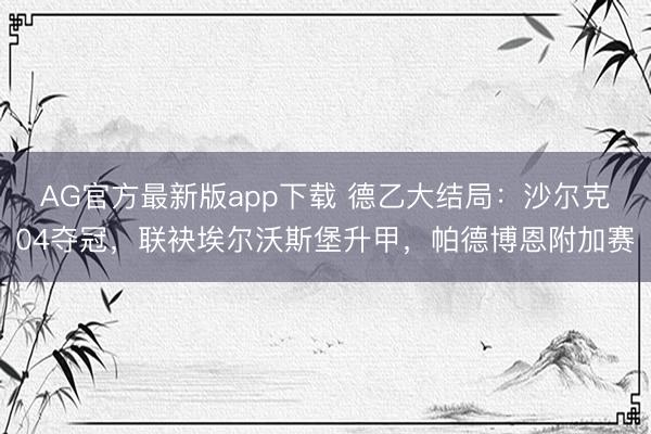 AG官方最新版app下载 德乙大结局：沙尔克04夺冠，联袂埃尔沃斯堡升甲，帕德博恩附加赛