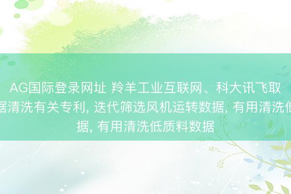 AG国际登录网址 羚羊工业互联网、科大讯飞取得风机数据清洗有关专利， 迭代筛选风机运转数据， 有用清洗低质料数据