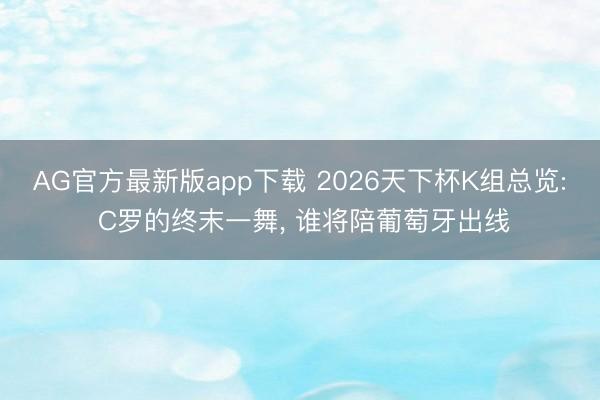 AG官方最新版app下载 2026天下杯K组总览: C罗的终末一舞, 谁将陪葡萄牙出线