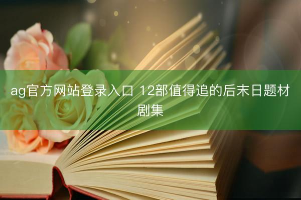 ag官方网站登录入口 12部值得追的后末日题材剧集