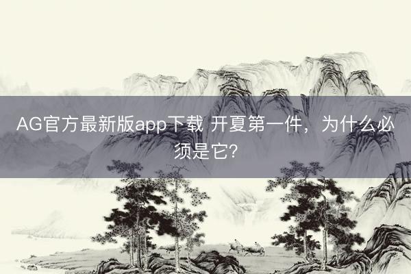 AG官方最新版app下载 开夏第一件，为什么必须是它？