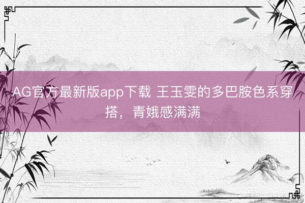 AG官方最新版app下载 王玉雯的多巴胺色系穿搭，青娥感满满