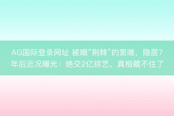 AG国际登录网址 被嘲“荆棘”的窦唯,隐居7年后近况曝光:绝交2亿综艺,真相藏不住了