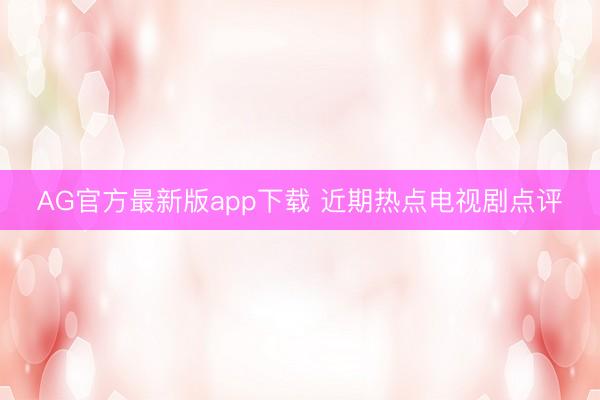 AG官方最新版app下载 近期热点电视剧点评