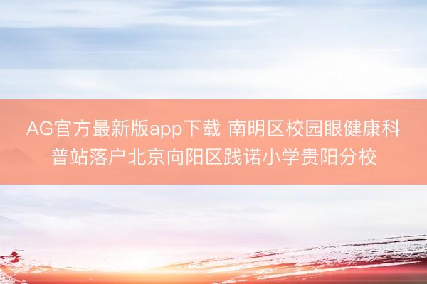 AG官方最新版app下载 南明区校园眼健康科普站落户北京向阳区践诺小学贵阳分校