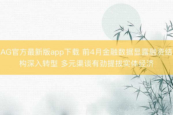 AG官方最新版app下载 前4月金融数据显露融资结构深入转型 多元渠谈有劲提拔实体经济
