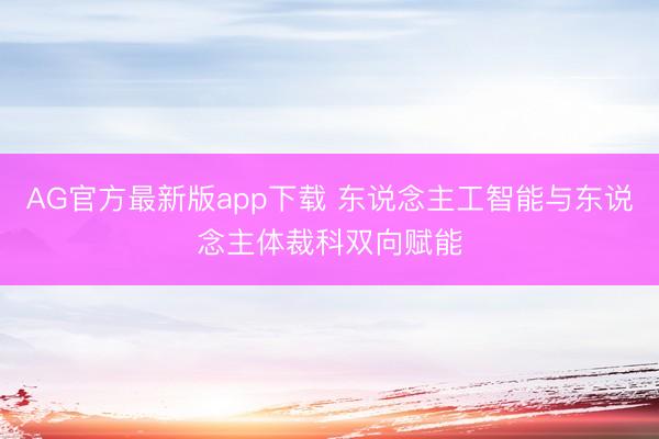 AG官方最新版app下载 东说念主工智能与东说念主体裁科双向赋能