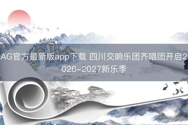 AG官方最新版app下载 四川交响乐团齐唱团开启2026-2027新乐季
