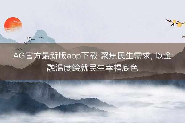 AG官方最新版app下载 聚焦民生需求， 以金融温度绘就民生幸福底色