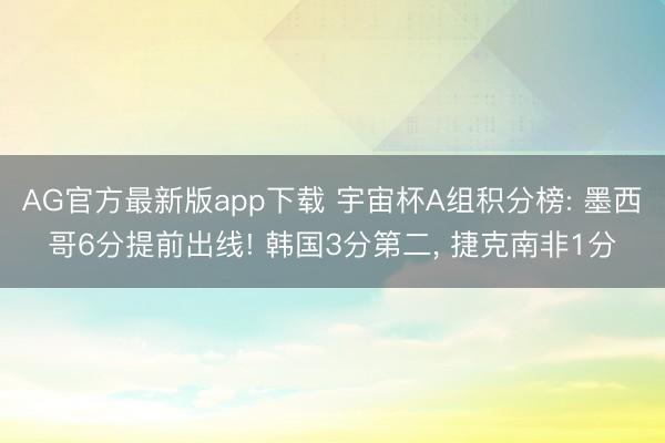 AG官方最新版app下载 宇宙杯A组积分榜: 墨西哥6分提前出线! 韩国3分第二， 捷克南非1分